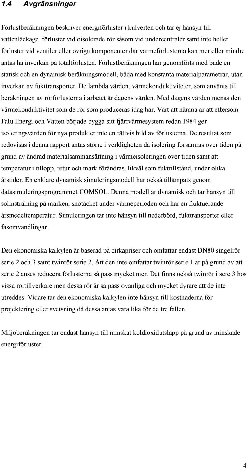 Förlustberäkningen har genomförts med både en statisk och en dynamisk beräkningsmodell, båda med konstanta materialparametrar, utan inverkan av fukttransporter.