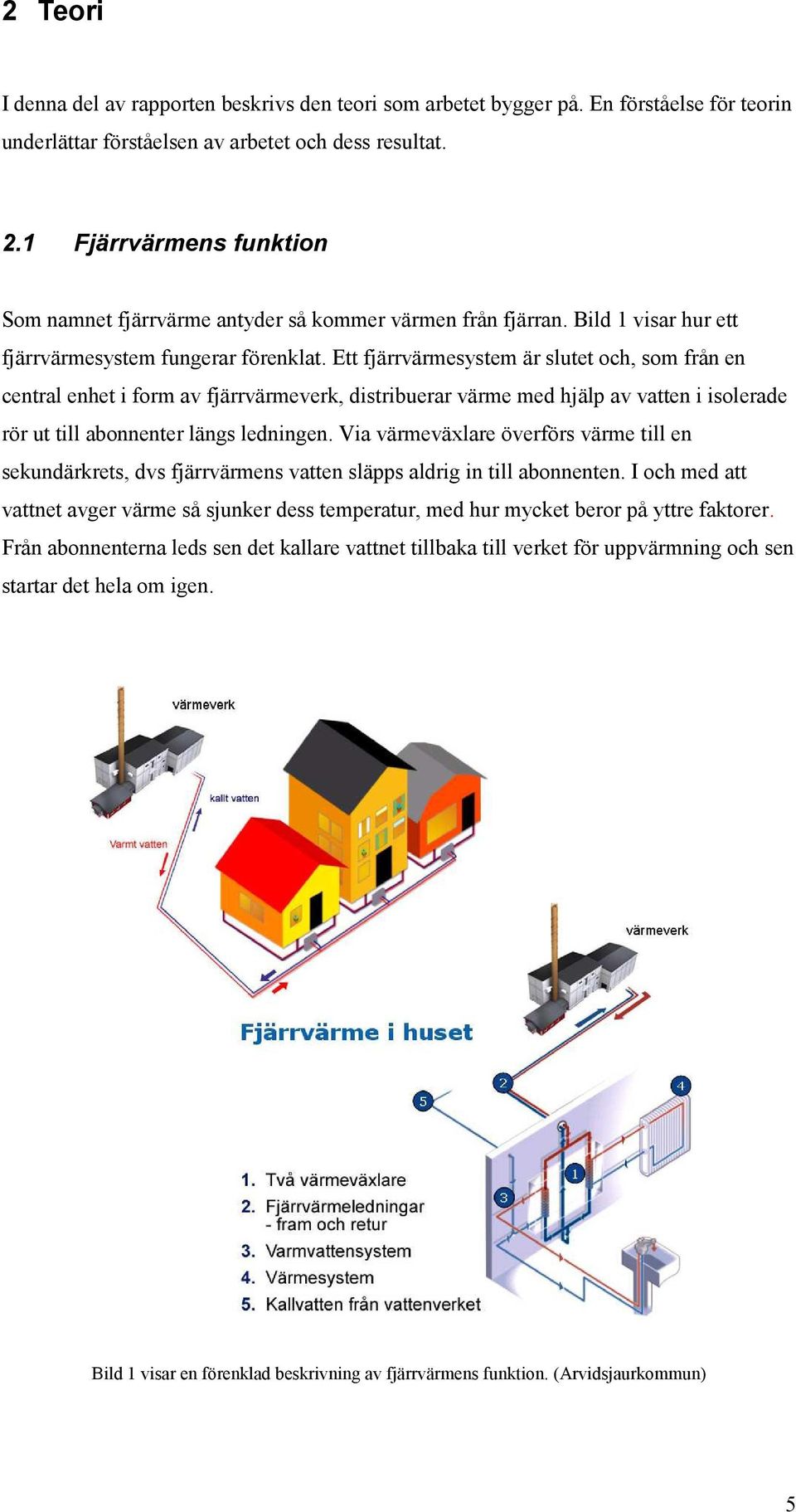 Ett fjärrvärmesystem är slutet och, som från en central enhet i form av fjärrvärmeverk, distribuerar värme med hjälp av vatten i isolerade rör ut till abonnenter längs ledningen.