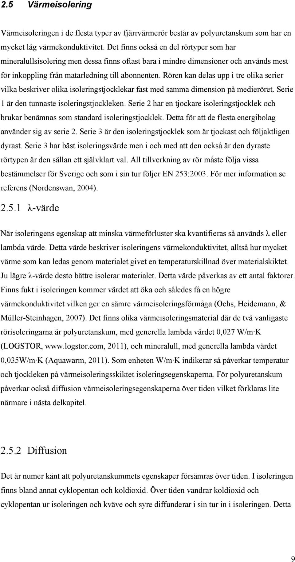 Rören kan delas upp i tre olika serier vilka beskriver olika isoleringstjocklekar fast med samma dimension på medieröret. Serie 1 är den tunnaste isoleringstjockleken.