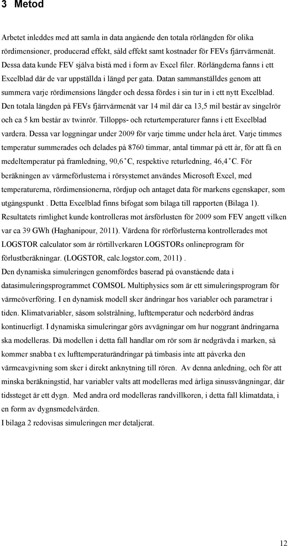 Datan sammanställdes genom att summera varje rördimensions längder och dessa fördes i sin tur in i ett nytt Excelblad.