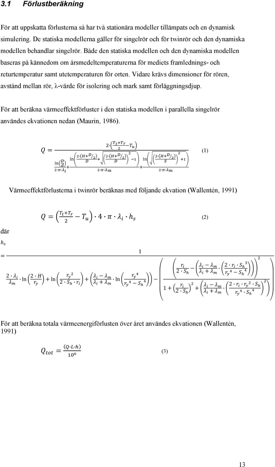 Både den statiska modellen och den dynamiska modellen baseras på kännedom om årsmedeltemperaturerna för mediets framlednings& och returtemperatur samt utetemperaturen för orten.