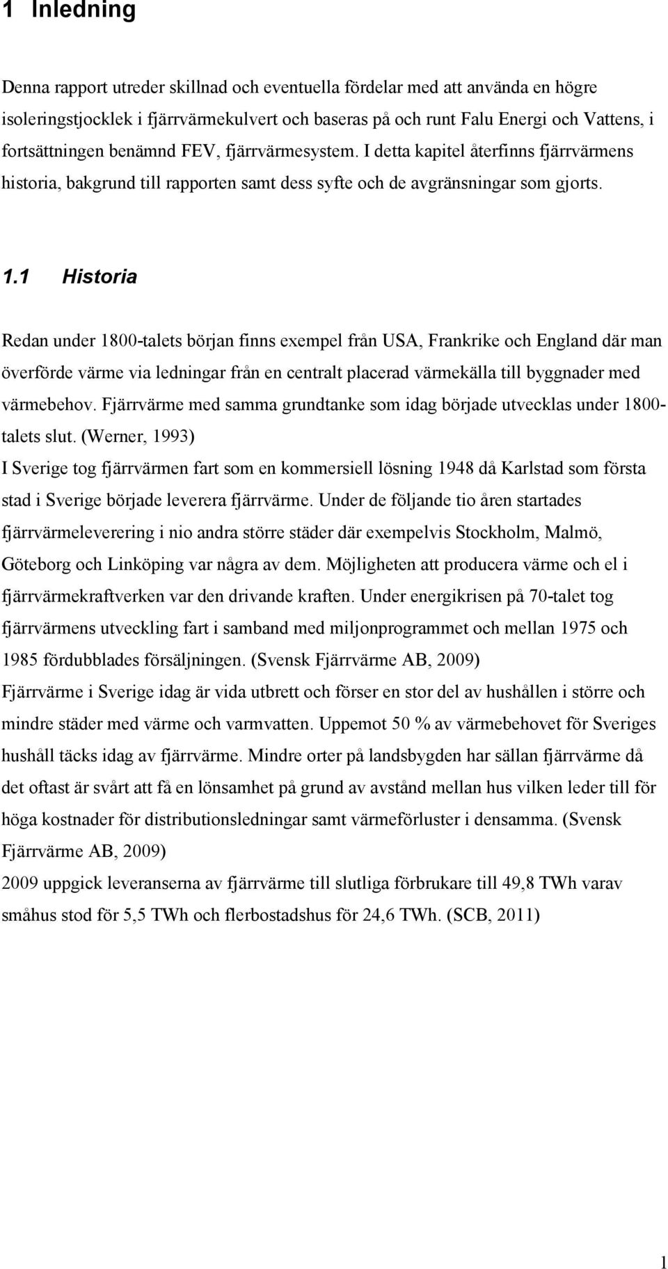 1 Historia Redan under 1800&talets början finns exempel från USA, Frankrike och England där man överförde värme via ledningar från en centralt placerad värmekälla till byggnader med värmebehov.