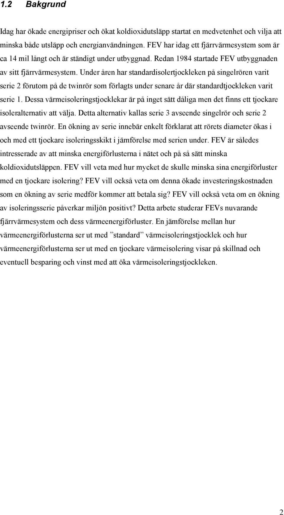 Under åren har standardisolertjockleken på singelrören varit serie 2 förutom på de twinrör som förlagts under senare år där standardtjockleken varit serie 1.