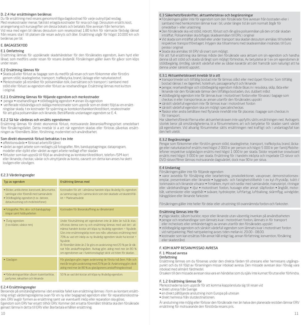 80 kr/km för närmaste färdväg räknat från resans start till platsen där resan avbryts och åter. Ersättning utgår för högst 10.000 km och beräknas per bil. E. BAGAGESKYDD E.