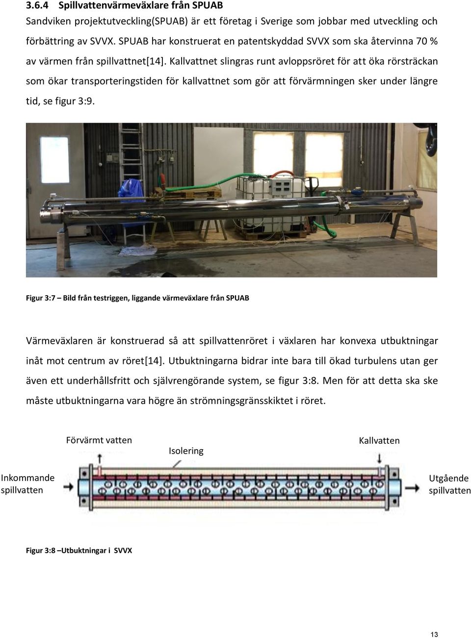Kallvattnet slingras runt avloppsröret för att öka rörsträckan som ökar transporteringstiden för kallvattnet som gör att förvärmningen sker under längre tid, se figur 3:9.