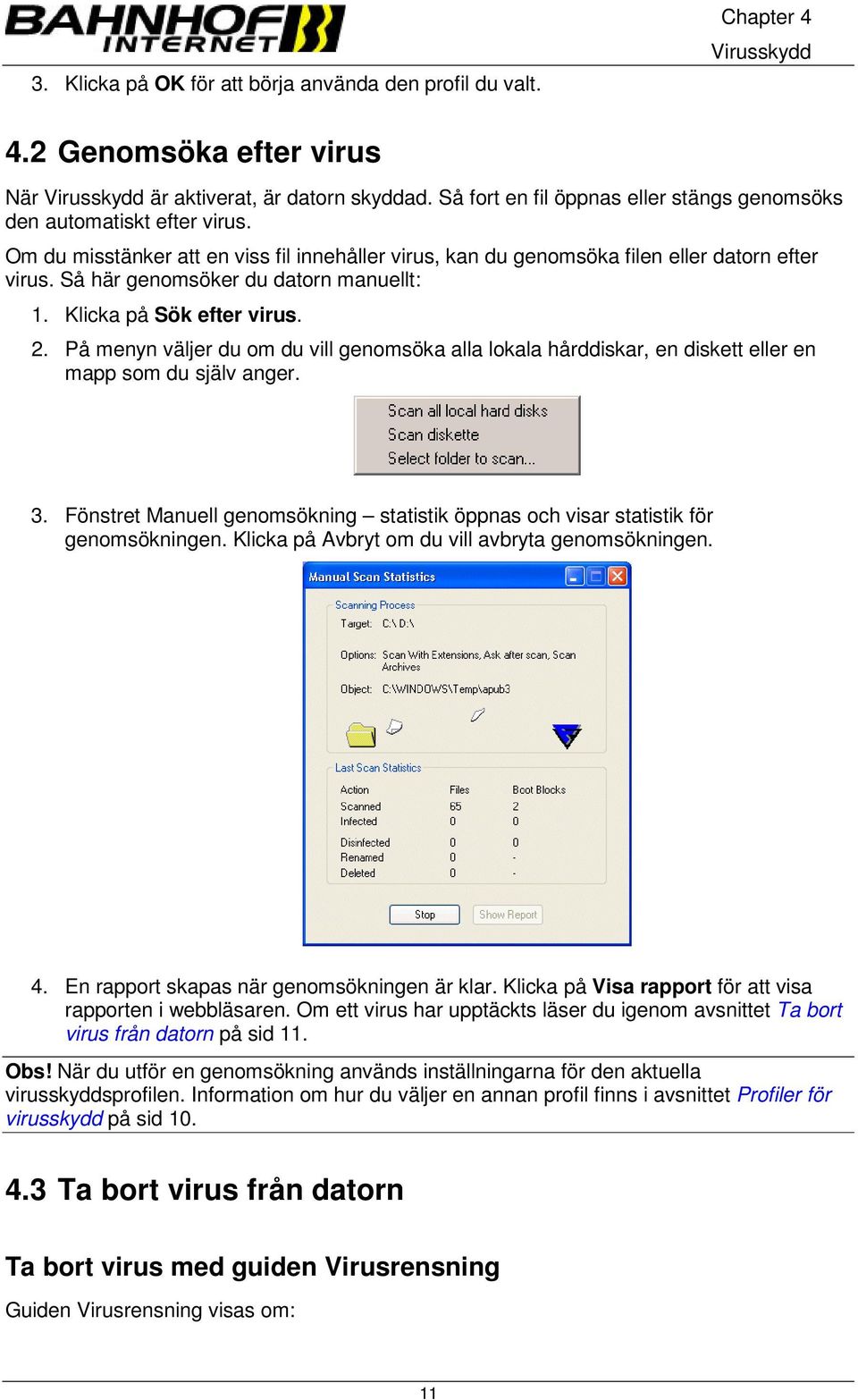 Så här genomsöker du datorn manuellt: 1. Klicka på Sök efter virus. 2. På menyn väljer du om du vill genomsöka alla lokala hårddiskar, en diskett eller en mapp som du själv anger. 3.