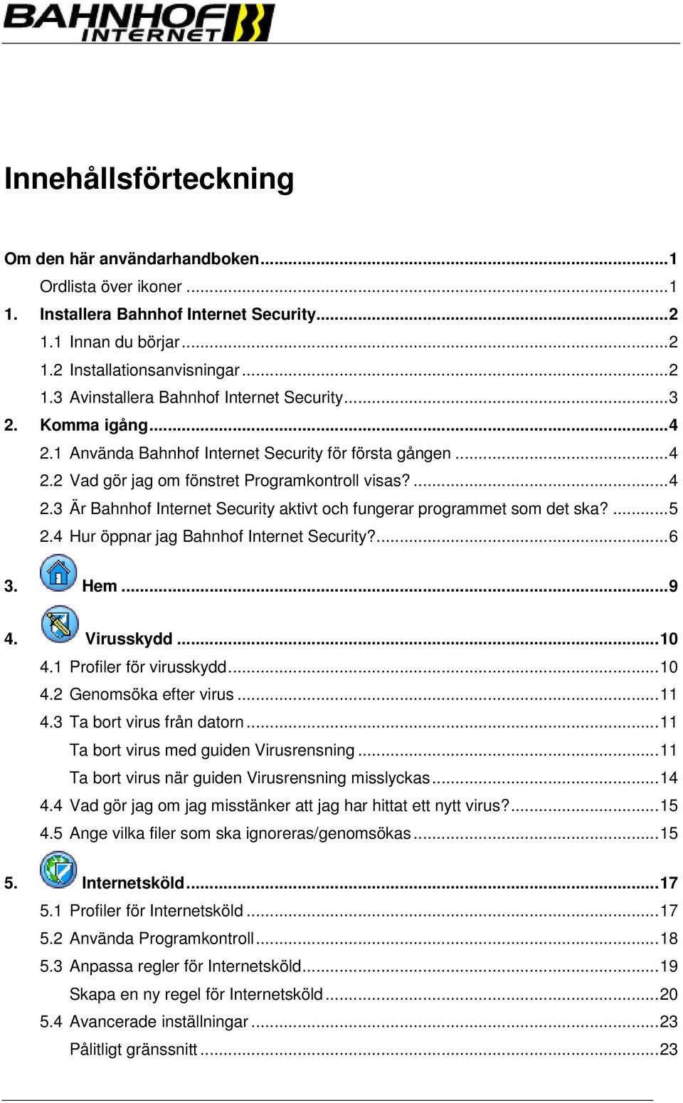 ...5 2.4 Hur öppnar jag Bahnhof Internet Security?...6 3. Hem...9 4. Virusskydd...10 4.1 Profiler för virusskydd...10 4.2 Genomsöka efter virus...11 4.3 Ta bort virus från datorn.