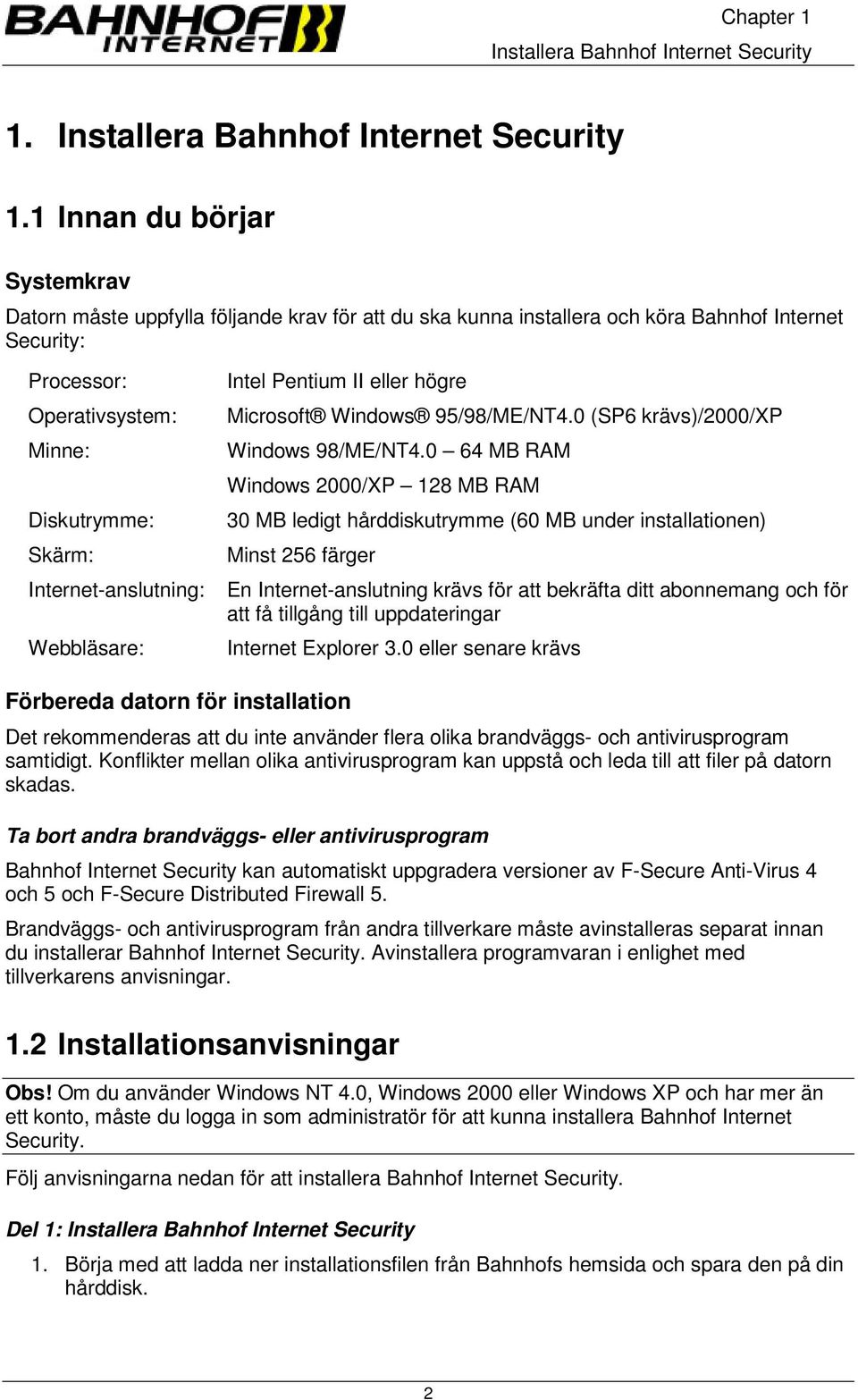 1 Innan du börjar Systemkrav Datorn måste uppfylla följande krav för att du ska kunna installera och köra Bahnhof Internet Security: Processor: Operativsystem: Minne: Diskutrymme: Skärm: Intel