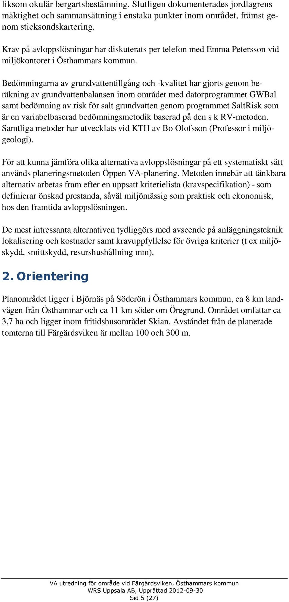 Bedömningarna av grundvattentillgång och -kvalitet har gjorts genom beräkning av grundvattenbalansen inom området med datorprogrammet GWBal samt bedömning av risk för salt grundvatten genom