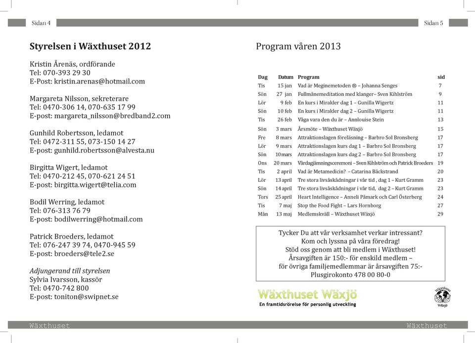 robertsson@alvesta.nu Birgitta Wigert, ledamot Tel: 0470-212 45, 070-621 24 51 E-post: birgitta.wigert@telia.com Bodil Werring, ledamot Tel: 076-313 76 79 E-post: bodilwerring@hotmail.