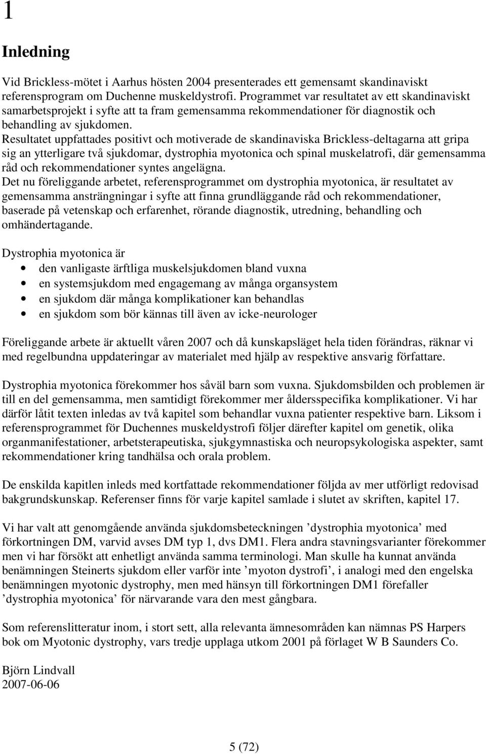 Resultatet uppfattades positivt och motiverade de skandinaviska Brickless-deltagarna att gripa sig an ytterligare två sjukdomar, dystrophia myotonica och spinal muskelatrofi, där gemensamma råd och