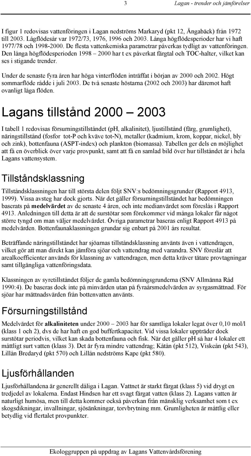 Under de senaste fyra åren har höga vinterflöden inträffat i början av 2 och 22. Högt sommarflöde rådde i juli 23. De två senaste höstarna (22 och 23) har däremot haft ovanligt låga flöden.