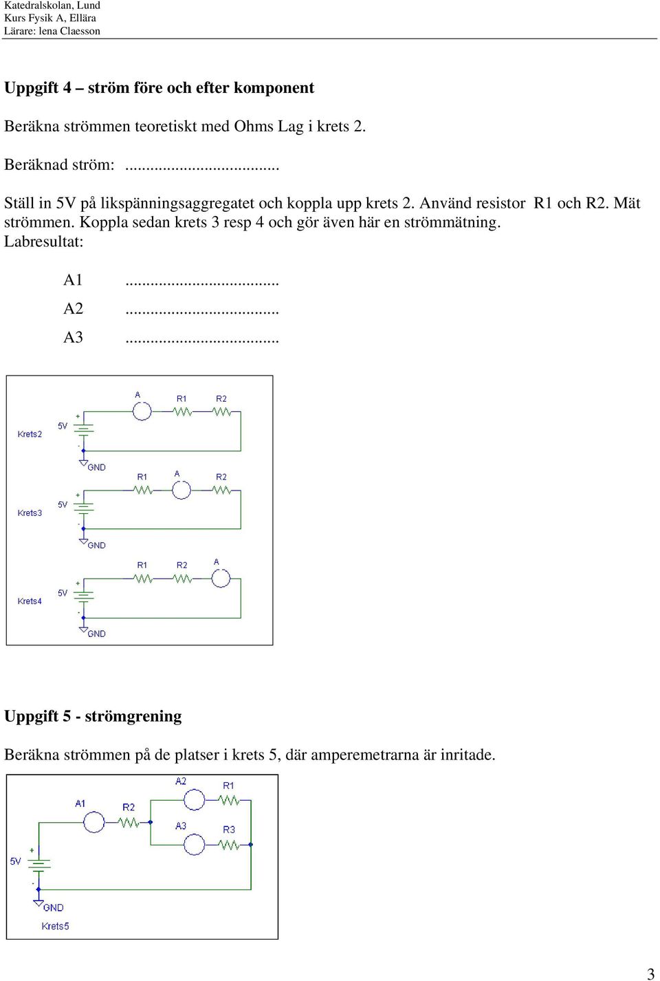 Använd resistor R1 och R2. Mät strömmen.