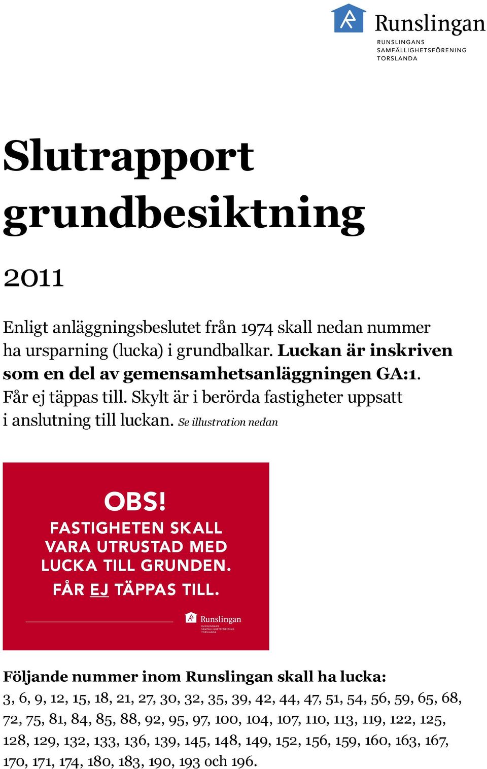 Se illustration nedan OBS! FASTIGHETEN SKALL VARA UTRUSTAD MED LUCKA TILL GRUNDEN. FÅR EJ TÄPPAS TILL.