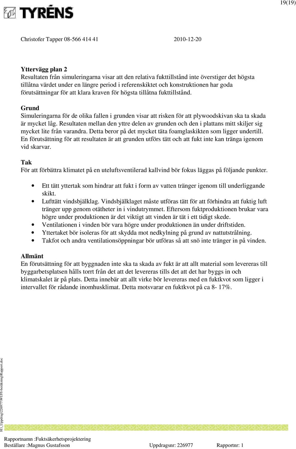 Resultaten mellan den yttre delen av grunden och den i plattans mitt skiljer sig mycket lite från varandra. Detta beror på det mycket täta foamglaskikten som ligger undertill.