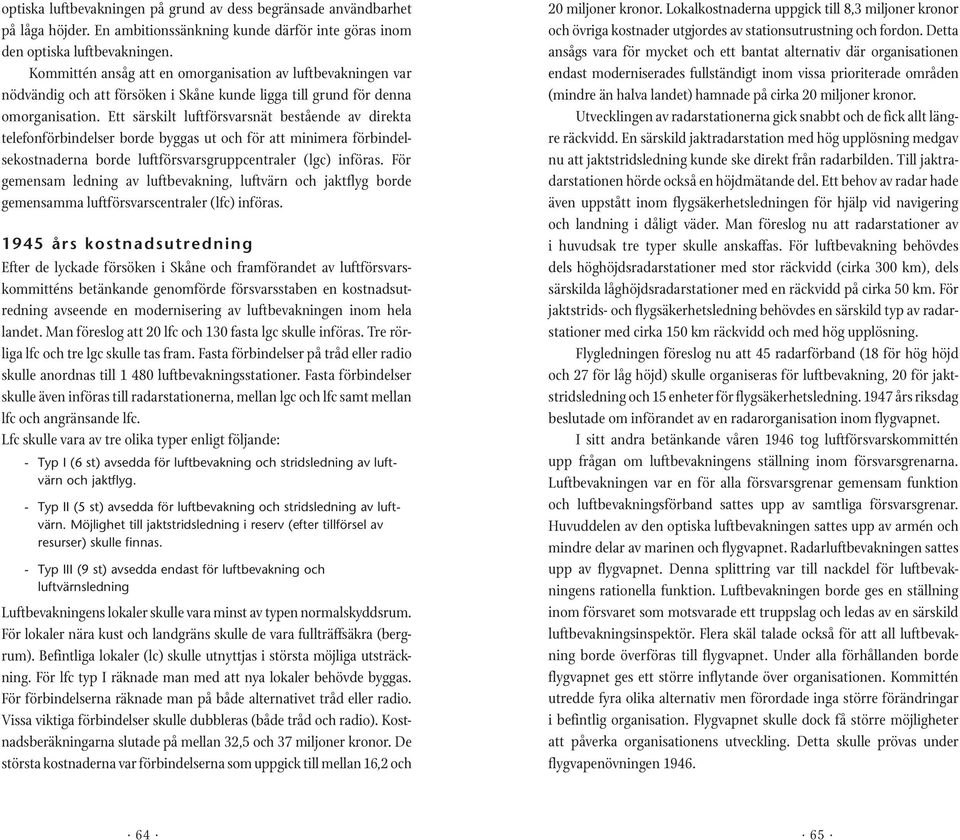 Ett särskilt luftförsvarsnät bestående av direkta telefonförbindelser borde byggas ut och för att minimera förbindelsekostnaderna borde luftförsvarsgruppcentraler (lgc) införas.