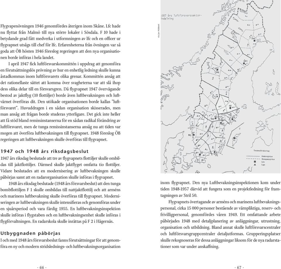 Erfarenheterna från övningen var så goda att ÖB hösten 1946 föreslog regeringen att den nya organisationen borde införas i hela landet.