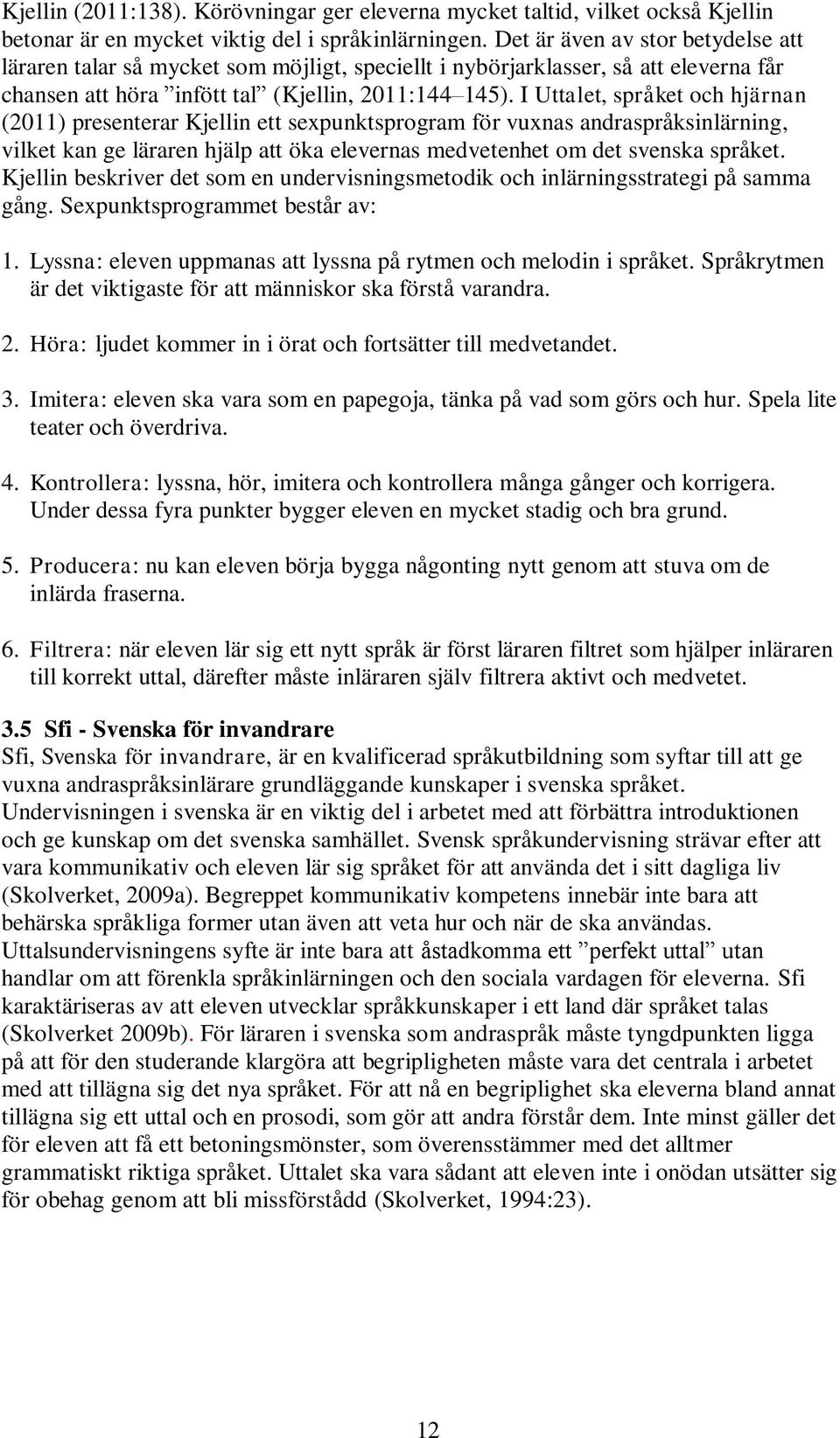 I Uttalet, språket och hjärnan (2011) presenterar Kjellin ett sexpunktsprogram för vuxnas andraspråksinlärning, vilket kan ge läraren hjälp att öka elevernas medvetenhet om det svenska språket.