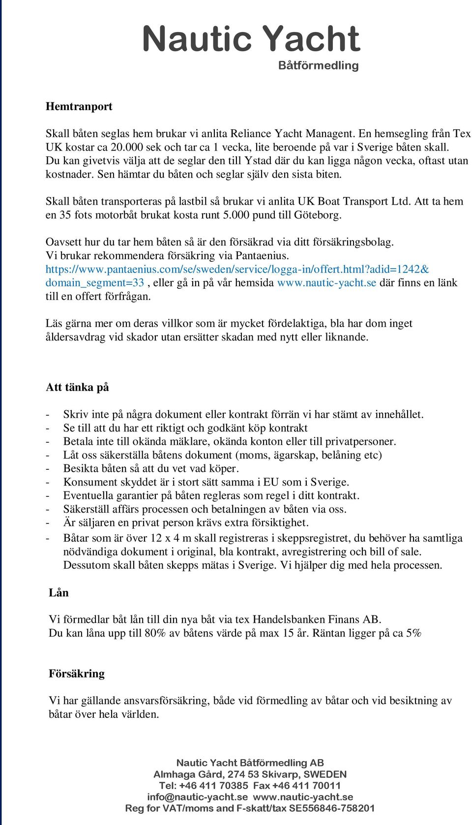 Skall båten transporteras på lastbil så brukar vi anlita UK Boat Transport Ltd. Att ta hem en 35 fots motorbåt brukat kosta runt 5.000 pund till Göteborg.