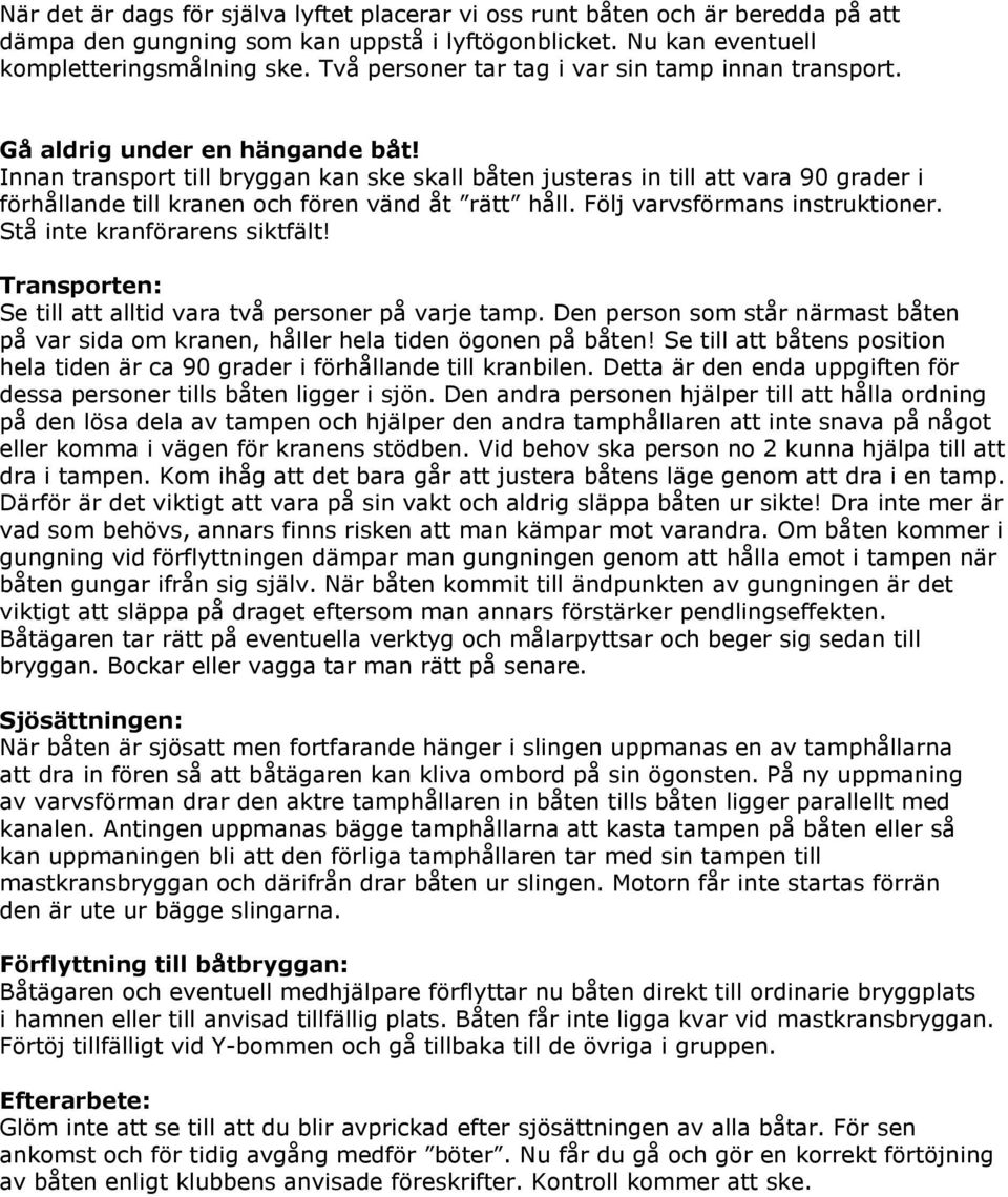 Innan transport till bryggan kan ske skall båten justeras in till att vara 90 grader i förhållande till kranen och fören vänd åt rätt håll. Följ varvsförmans instruktioner.