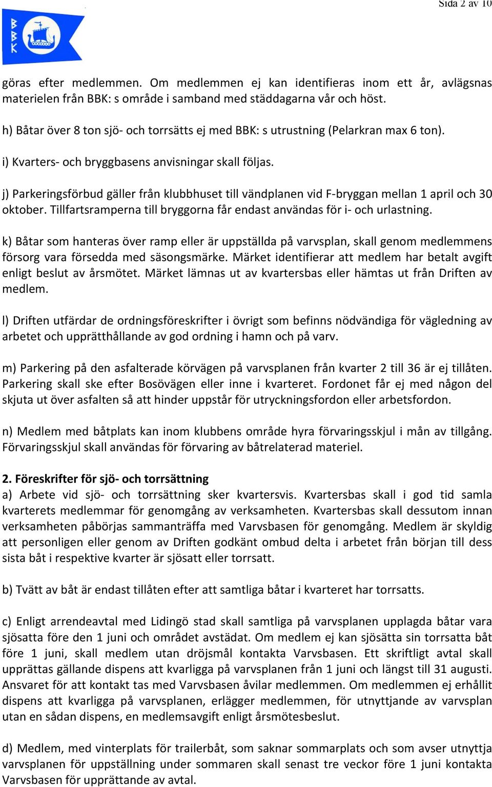 j) Parkeringsförbud gäller från klubbhuset till vändplanen vid F- bryggan mellan 1 april och 30 oktober. Tillfartsramperna till bryggorna får endast användas för i- och urlastning.