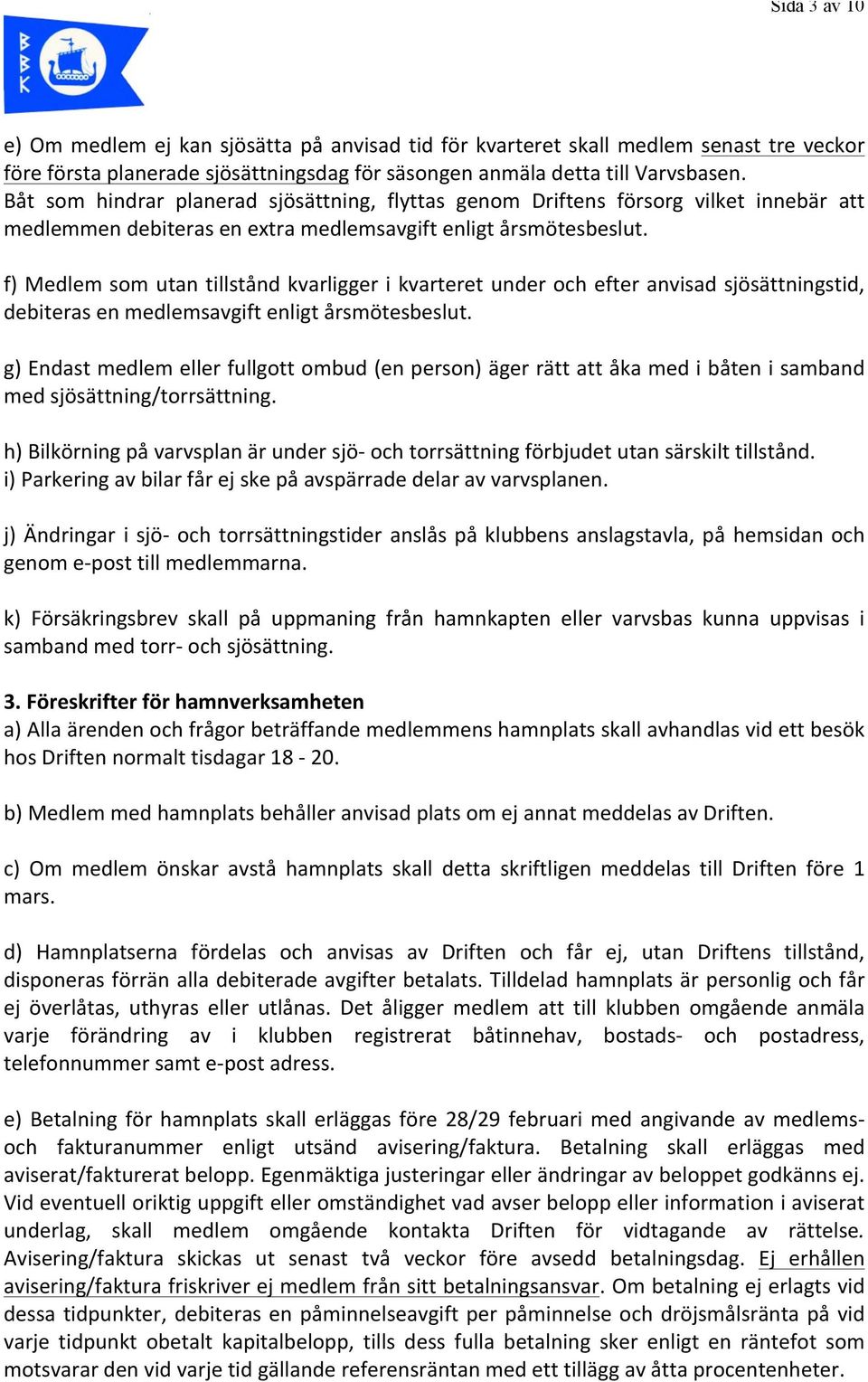 f) Medlem som utan tillstånd kvarligger i kvarteret under och efter anvisad sjösättningstid, debiteras en medlemsavgift enligt årsmötesbeslut.