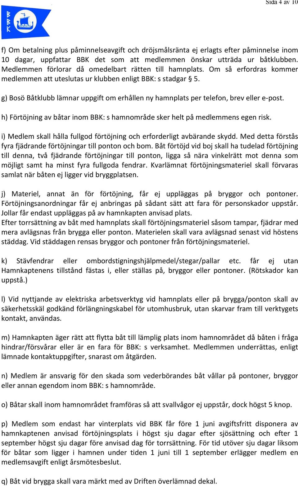 g) Bosö Båtklubb lämnar uppgift om erhållen ny hamnplats per telefon, brev eller e- post. h) Förtöjning av båtar inom BBK: s hamnområde sker helt på medlemmens egen risk.