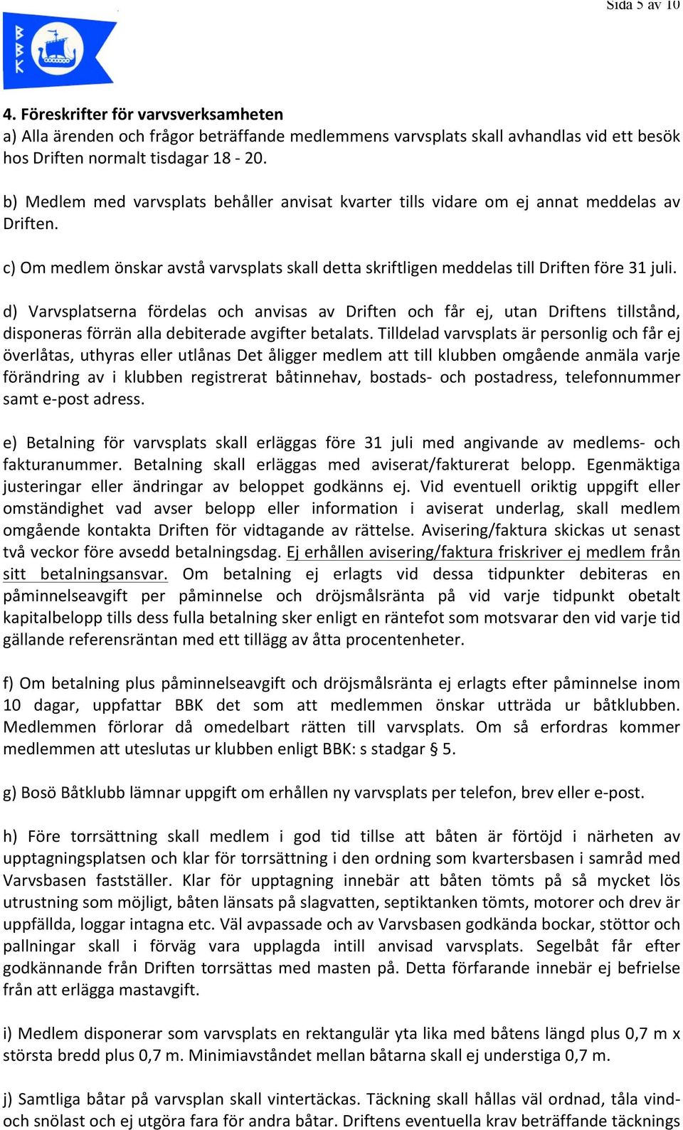 d) Varvsplatserna fördelas och anvisas av Driften och får ej, utan Driftens tillstånd, disponeras förrän alla debiterade avgifter betalats.