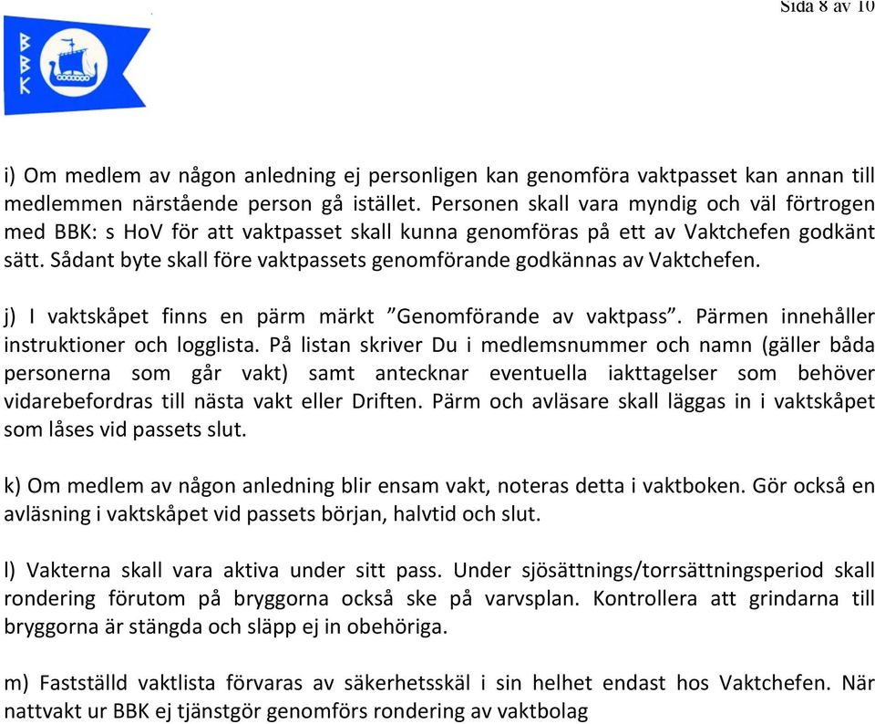 Sådant byte skall före vaktpassets genomförande godkännas av Vaktchefen. j) I vaktskåpet finns en pärm märkt Genomförande av vaktpass. Pärmen innehåller instruktioner och logglista.