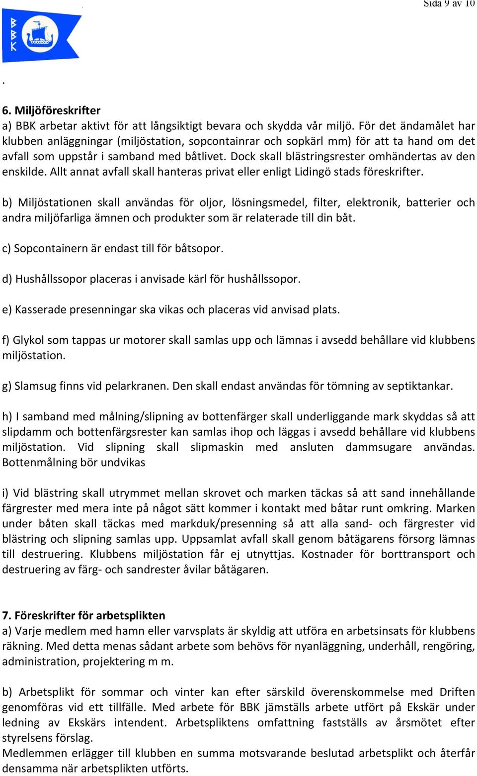 Dock skall blästringsrester omhändertas av den enskilde. Allt annat avfall skall hanteras privat eller enligt Lidingö stads föreskrifter.