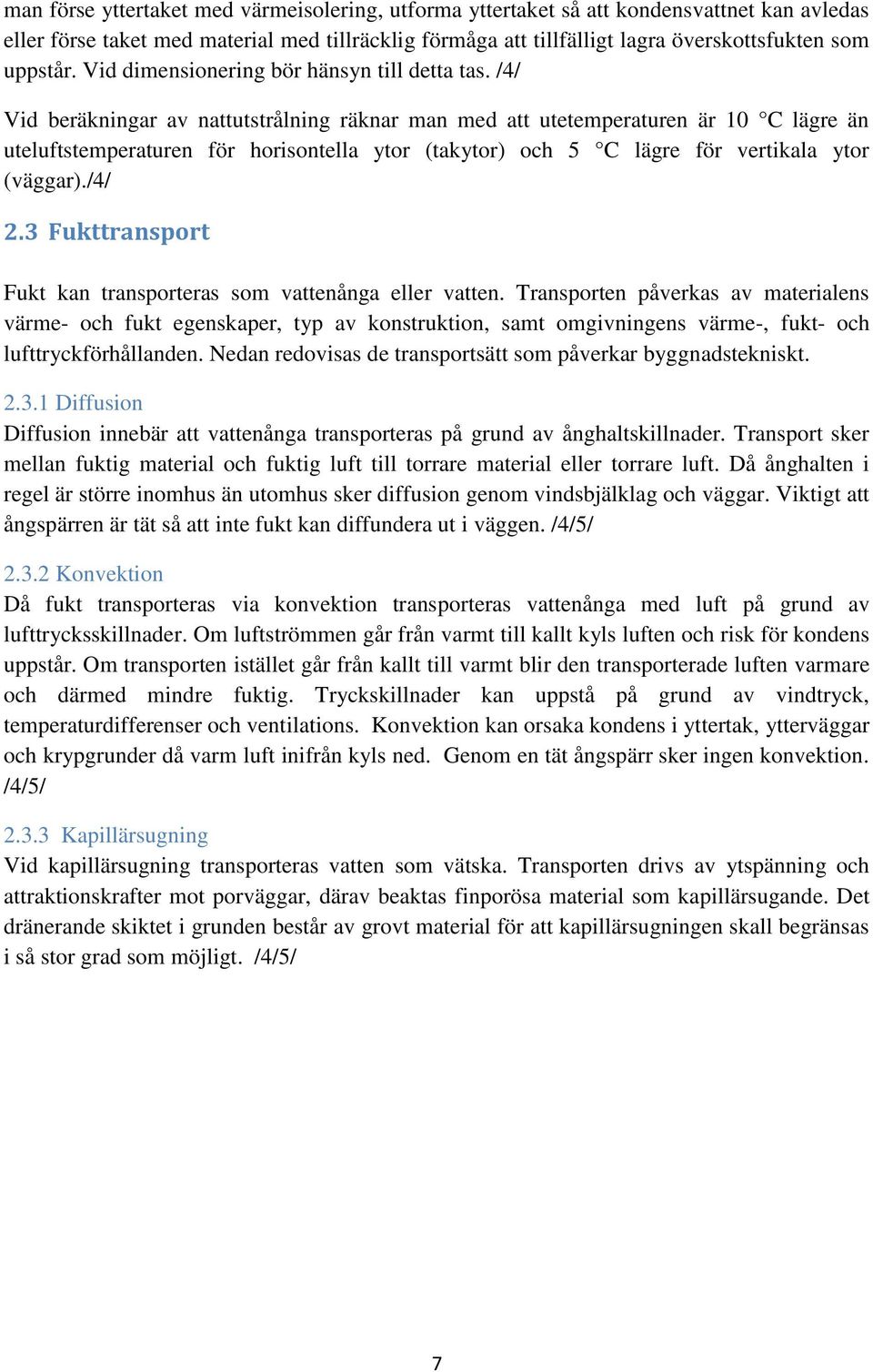 /4/ Vid beräkningar av nattutstrålning räknar man med att utetemperaturen är 10 C lägre än uteluftstemperaturen för horisontella ytor (takytor) och 5 C lägre för vertikala ytor (väggar)./4/ 2.