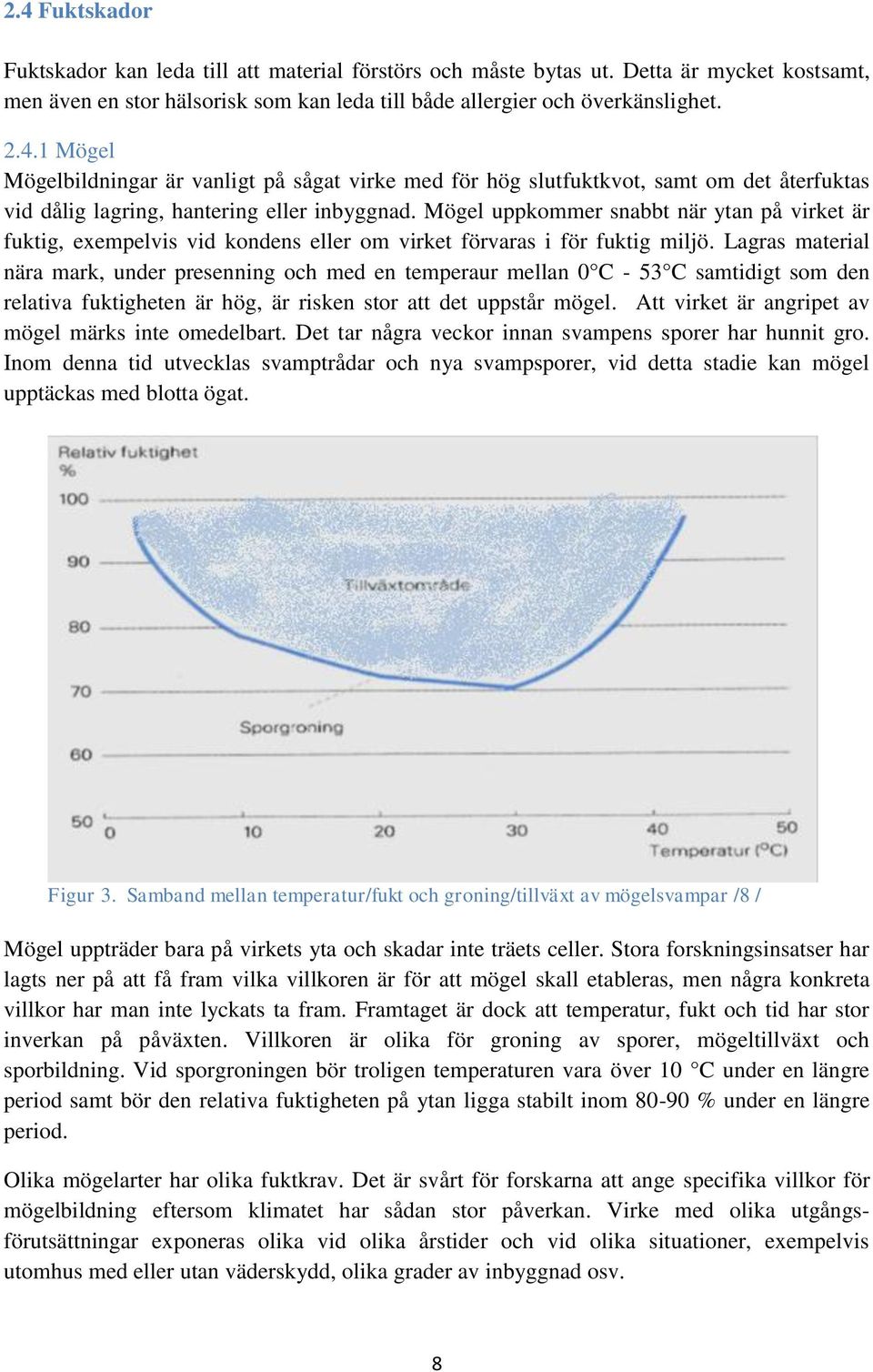 Lagras material nära mark, under presenning och med en temperaur mellan 0 C - 53 C samtidigt som den relativa fuktigheten är hög, är risken stor att det uppstår mögel.