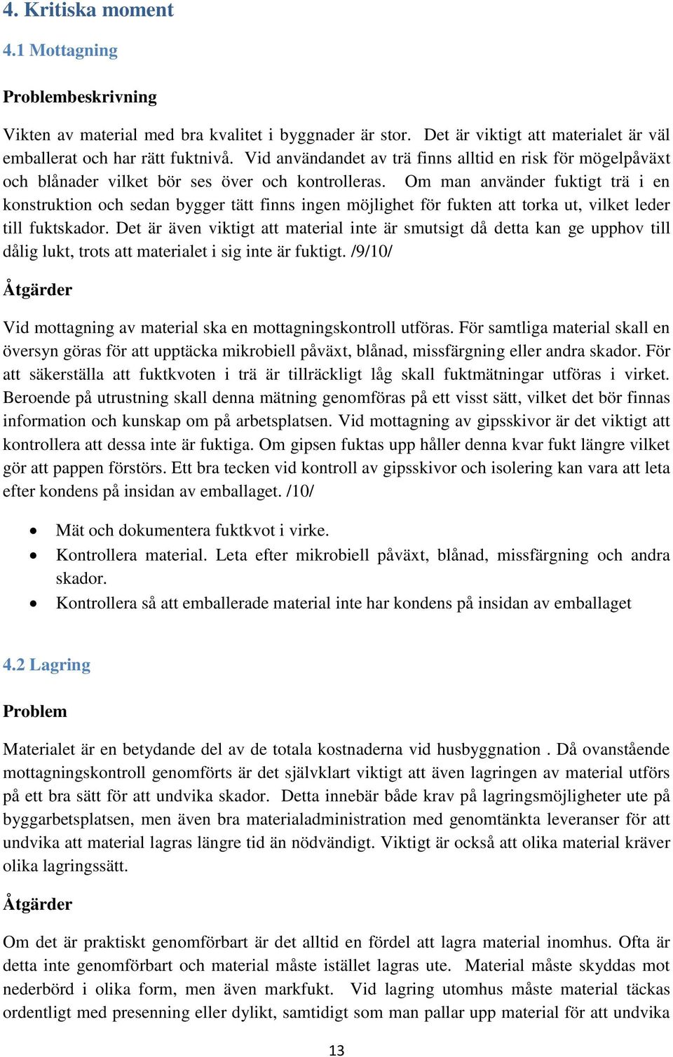 Om man använder fuktigt trä i en konstruktion och sedan bygger tätt finns ingen möjlighet för fukten att torka ut, vilket leder till fuktskador.