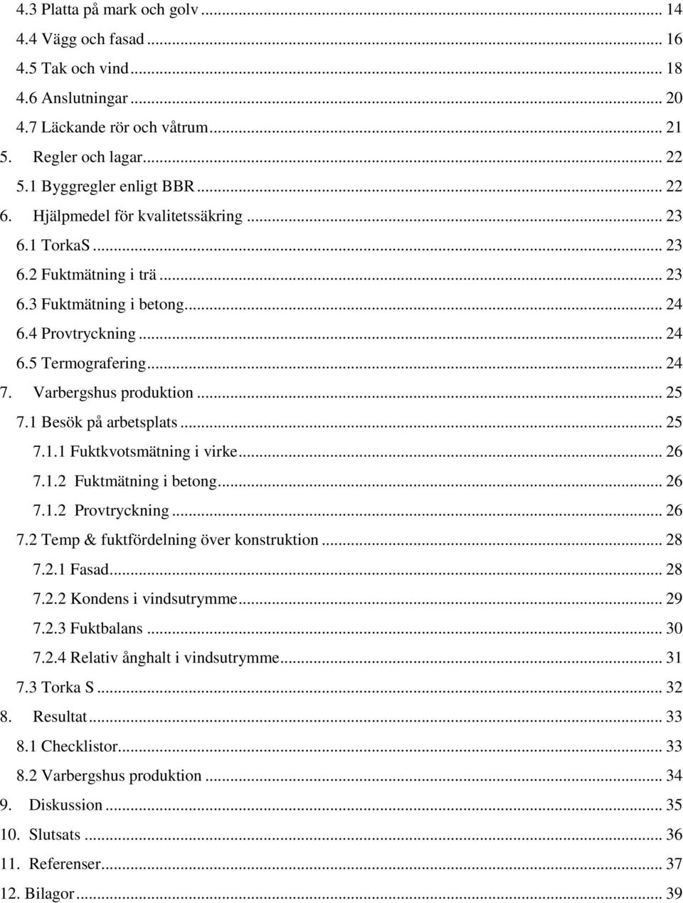 1 Besök på arbetsplats... 25 7.1.1 Fuktkvotsmätning i virke... 26 7.1.2 Fuktmätning i betong... 26 7.1.2 Provtryckning... 26 7.2 Temp & fuktfördelning över konstruktion... 28 7.2.1 Fasad... 28 7.2.2 Kondens i vindsutrymme.