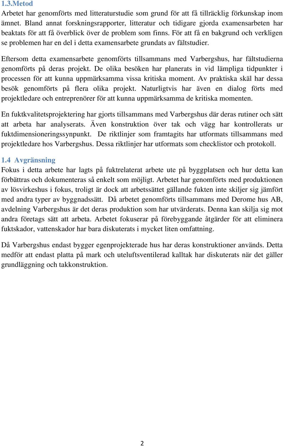 För att få en bakgrund och verkligen se problemen har en del i detta examensarbete grundats av fältstudier.