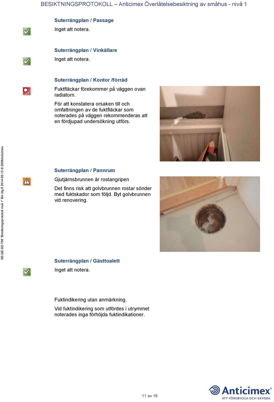Suterrängplan / Pannrum Gjutjärnsbrunnen är rostangripen Det finns risk att golvbrunnen rostar sönder med fuktskador som följd.
