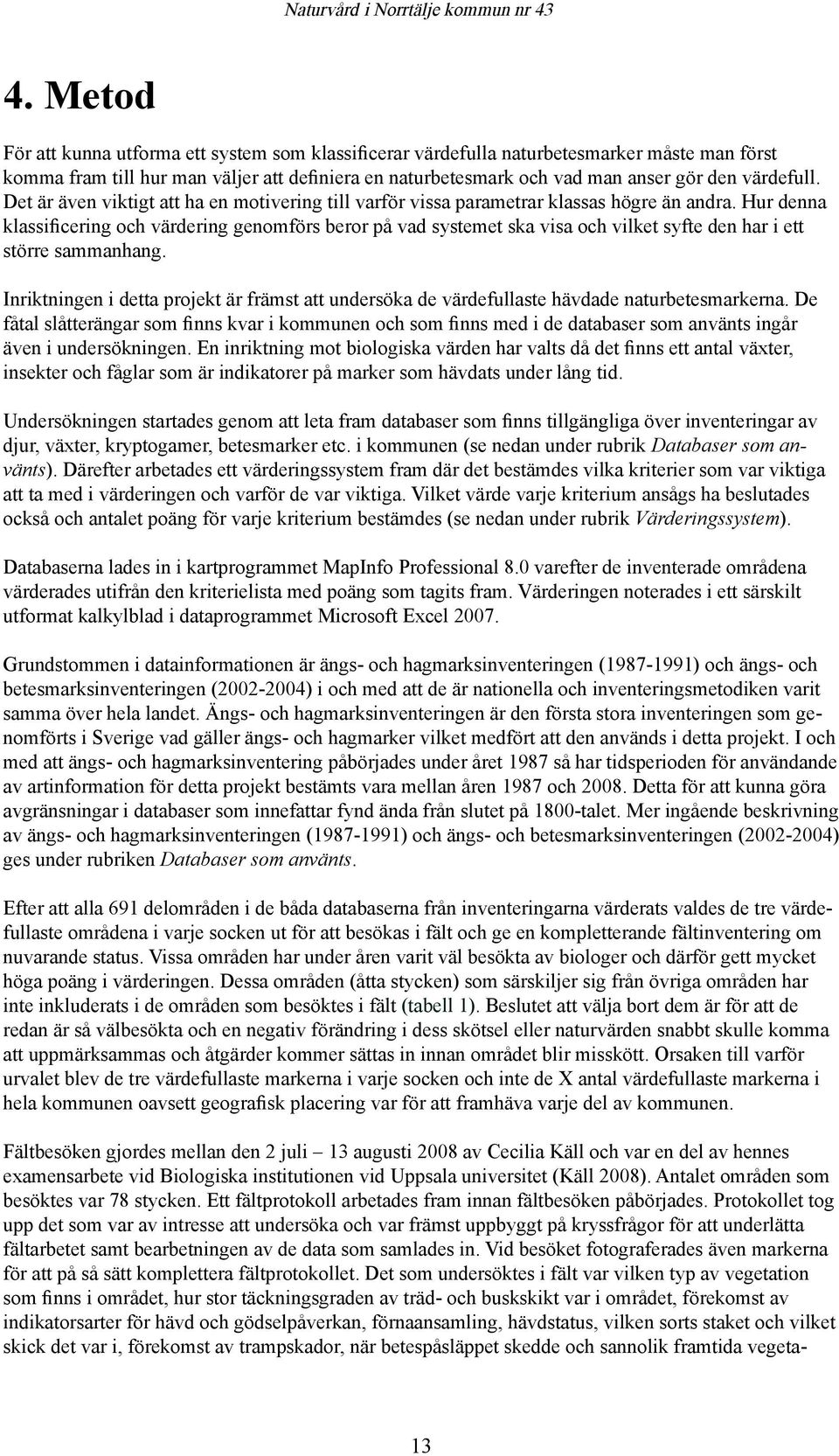 Hur denna klassificering och värdering genomförs beror på vad systemet ska visa och vilket syfte den har i ett större sammanhang.