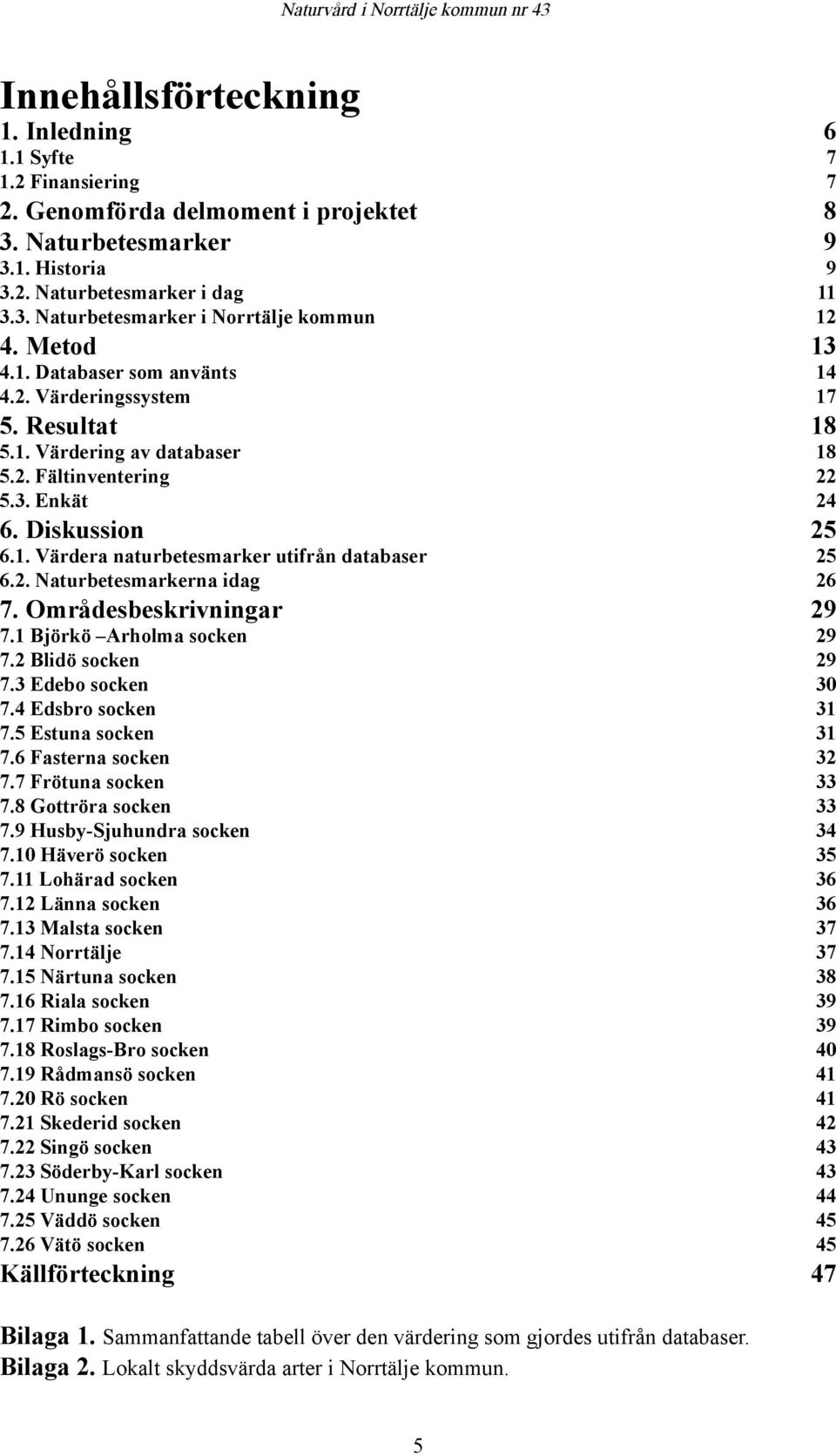 2. Naturbetesmarkerna idag 26 7. Områdesbeskrivningar 29 7.1 Björkö Arholma socken 29 7.2 Blidö socken 29 7.3 Edebo socken 30 7.4 Edsbro socken 31 7.5 Estuna socken 31 7.6 Fasterna socken 32 7.