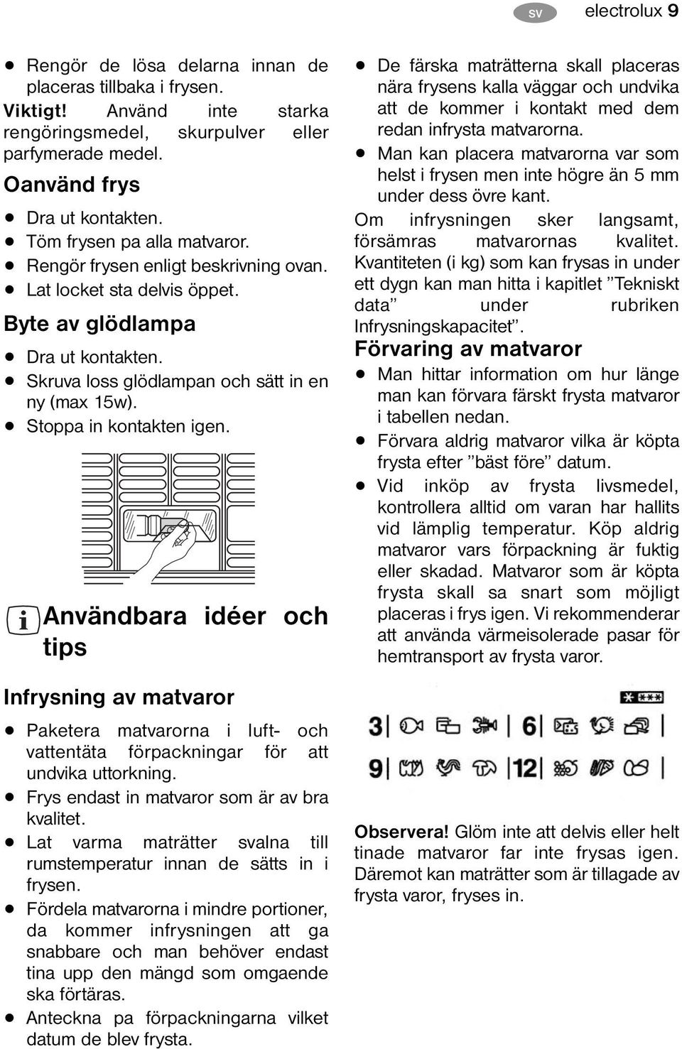 Stoppa in kontakten igen. Användbara idéer och tips Infrysning av matvaror Paketera matvarorna i luft- och vattentäta förpackningar för att undvika uttorkning.