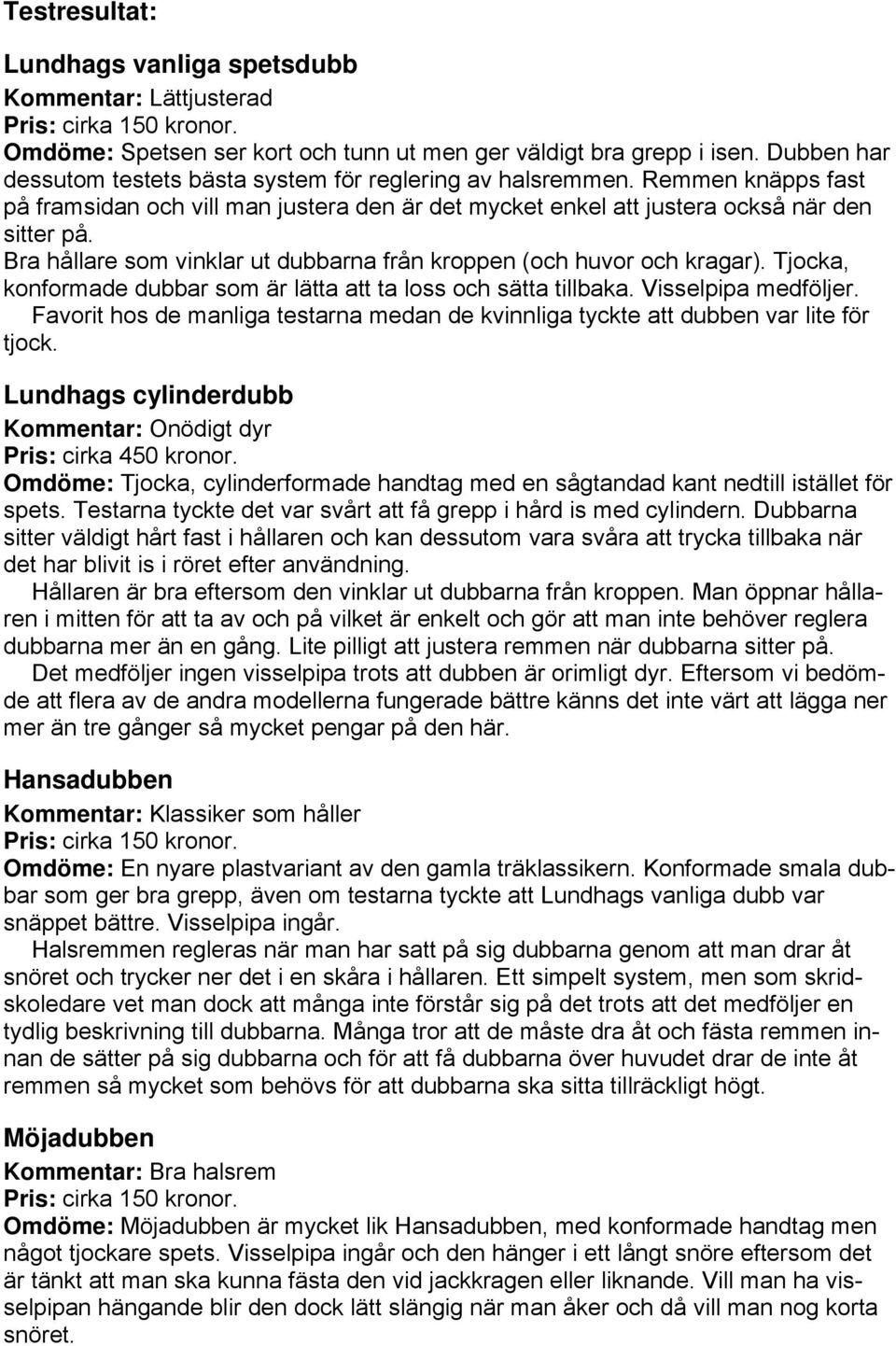 Bra hållare som vinklar ut dubbarna från kroppen (och huvor och kragar). Tjocka, konformade dubbar som är lätta att ta loss och sätta tillbaka. Visselpipa medföljer.