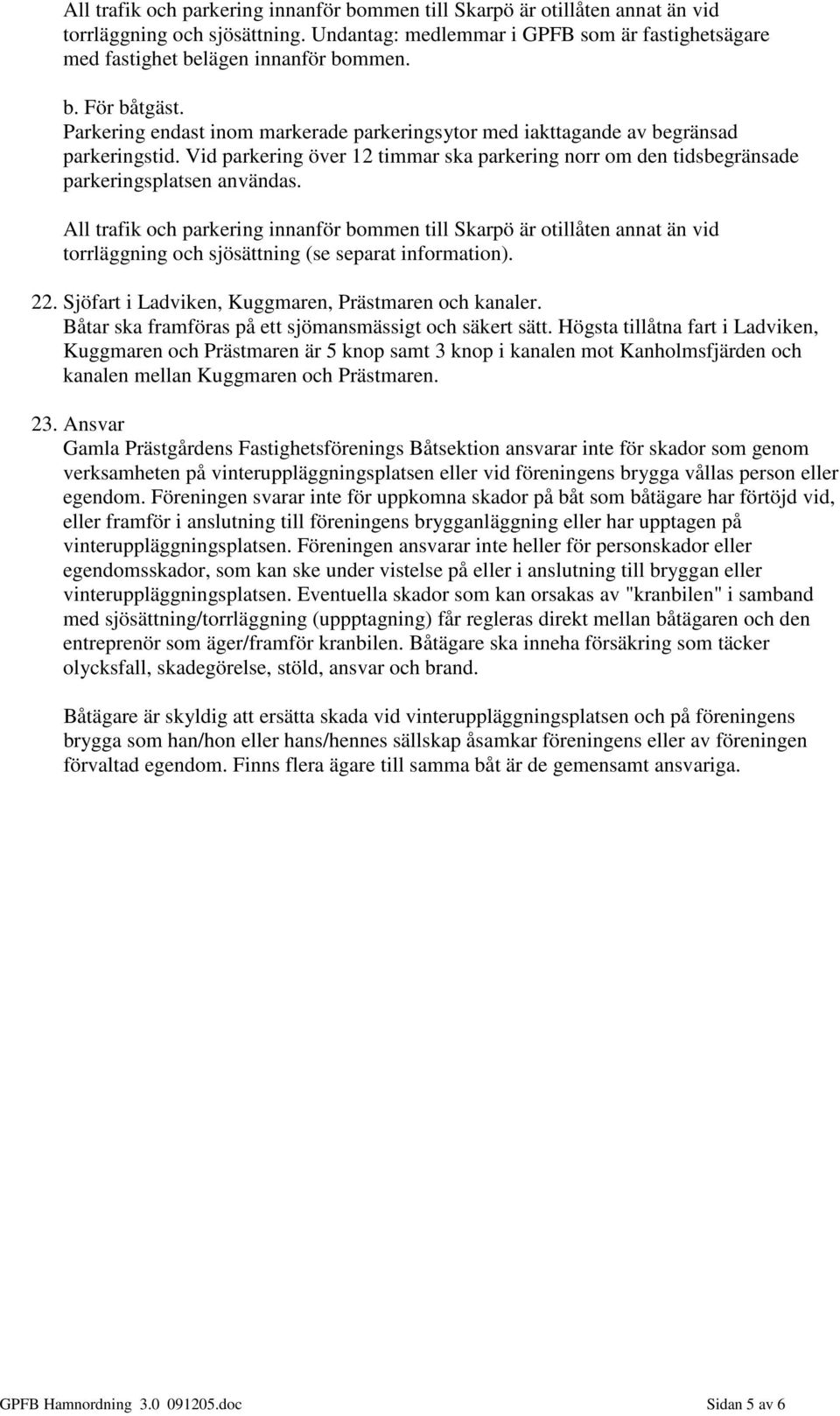 All trafik och parkering innanför bommen till Skarpö är otillåten annat än vid torrläggning och sjösättning (se separat information). 22. Sjöfart i Ladviken, Kuggmaren, Prästmaren och kanaler.