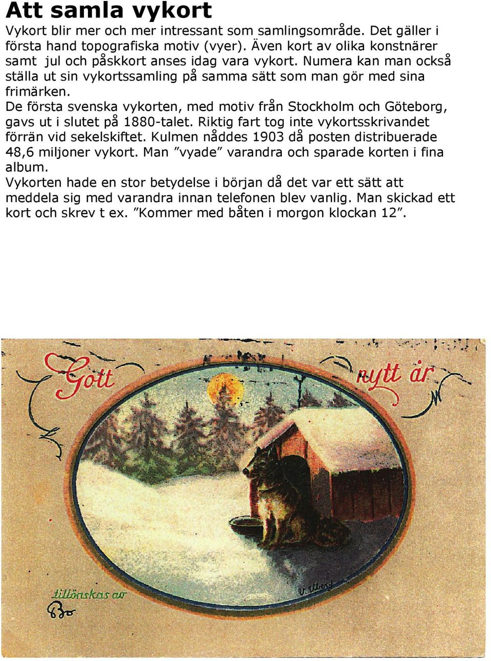 De första svenska vykorten, med motiv från Stockholm och Göteborg, gavs ut i slutet på 1880-talet. Riktig fart tog inte vykortsskrivandet förrän vid sekelskiftet.