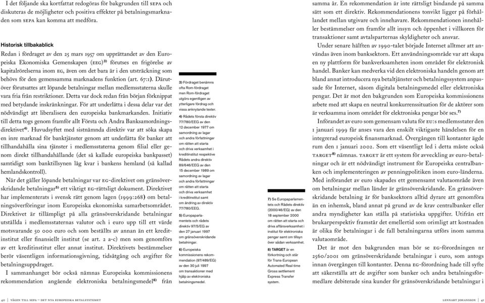 är i den utsträckning som behövs för den gemensamma marknadens funktion (art. 67:1). Därutöver förutsattes att löpande betalningar mellan medlemsstaterna skulle vara fria från restriktioner.