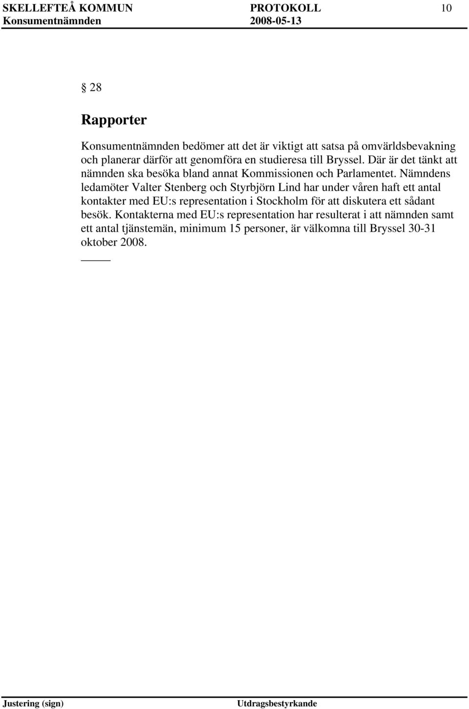 Nämndens ledamöter Valter Stenberg och Styrbjörn Lind har under våren haft ett antal kontakter med EU:s representation i Stockholm för att