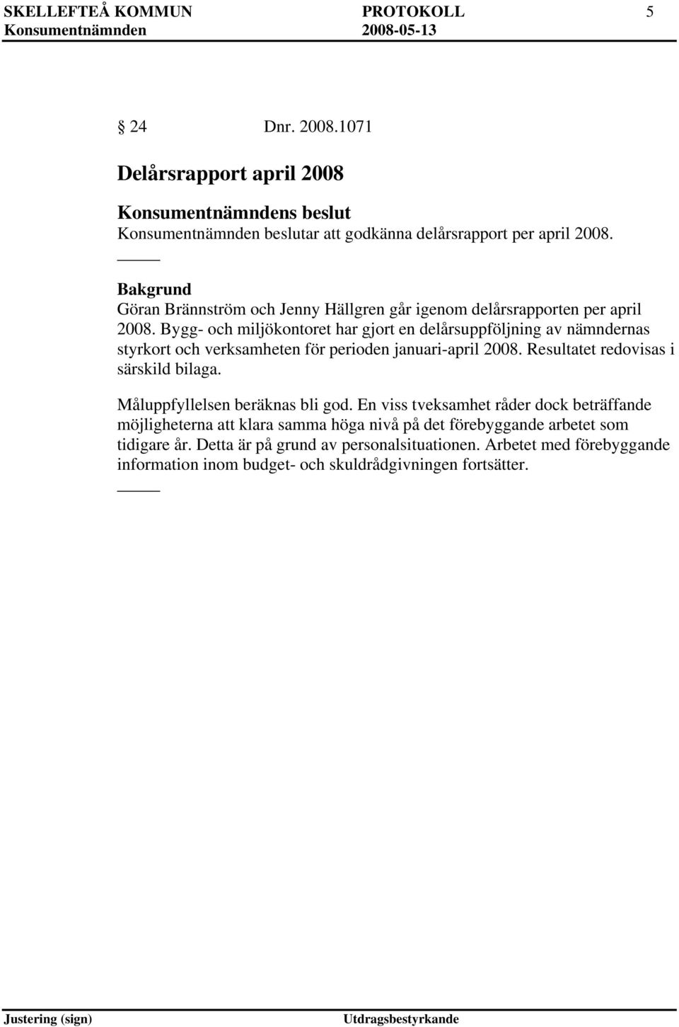 Bygg- och miljökontoret har gjort en delårsuppföljning av nämndernas styrkort och verksamheten för perioden januari-april 2008. Resultatet redovisas i särskild bilaga.