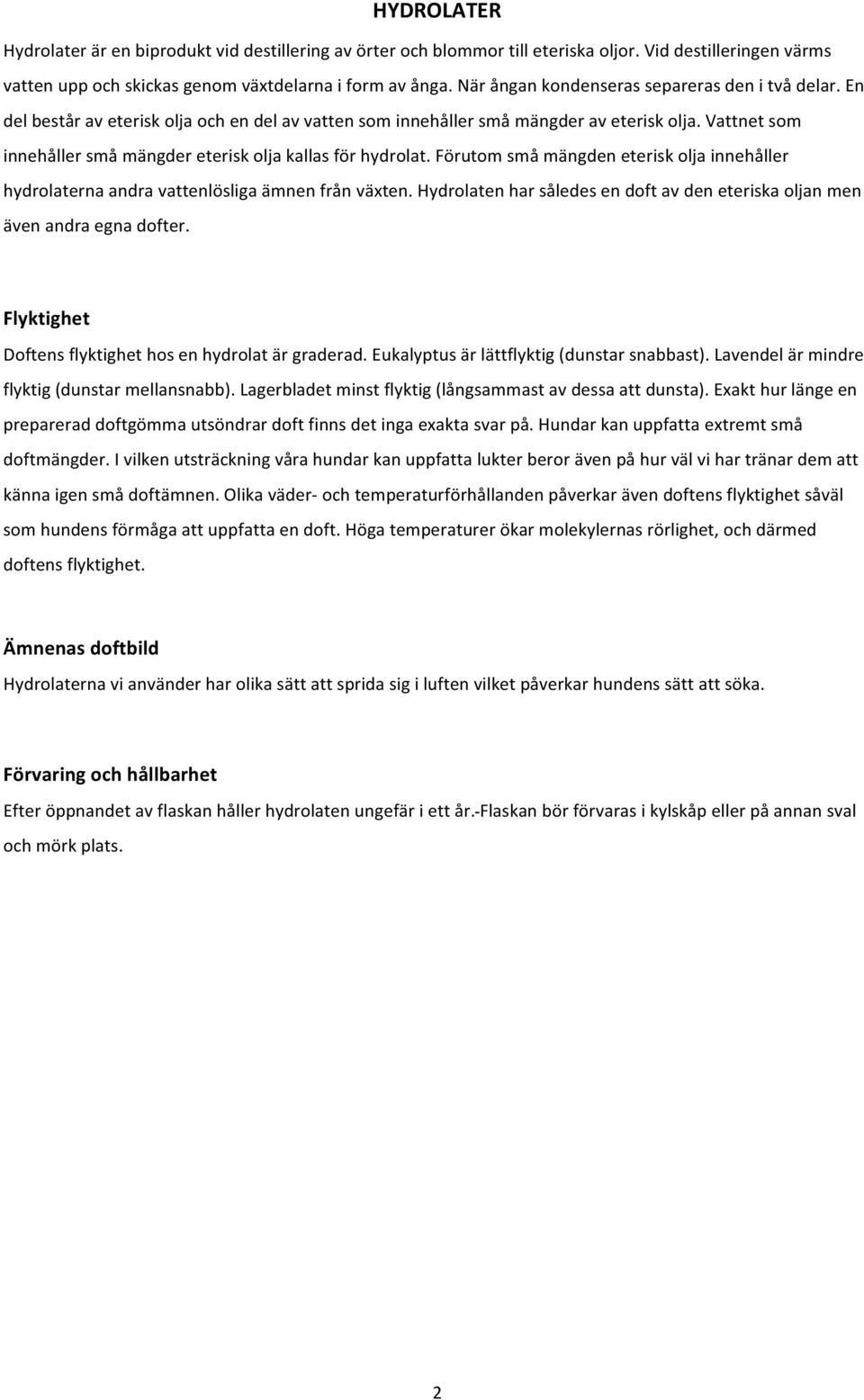 Vattnet som innehåller små mängder eterisk olja kallas för hydrolat. Förutom små mängden eterisk olja innehåller hydrolaterna andra vattenlösliga ämnen från växten.