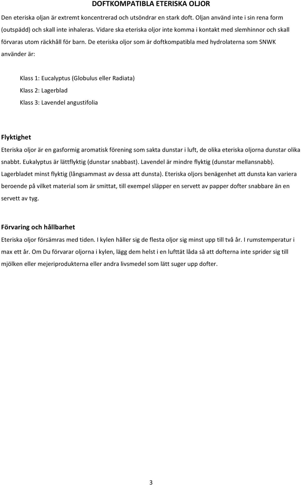 De eteriska oljor som är doftkompatibla med hydrolaterna som SNWK använder är: Klass 1: Eucalyptus (Globulus eller Radiata) Klass 2: Lagerblad Klass 3: Lavendel angustifolia Flyktighet Eteriska oljor
