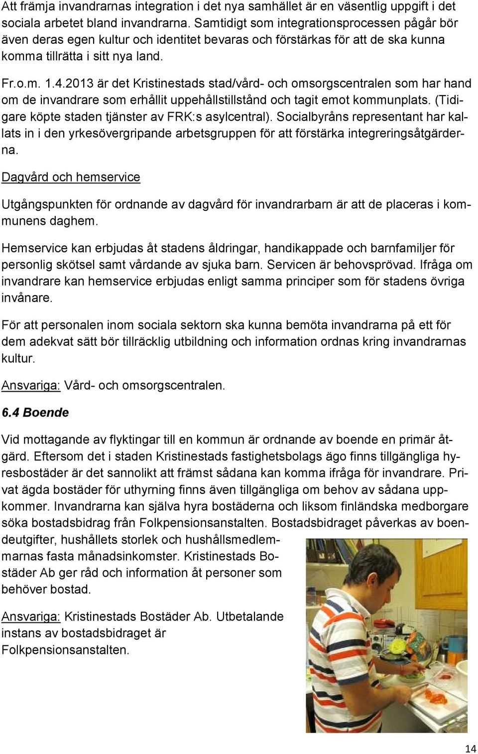 2013 är det Kristinestads stad/vård- och omsorgscentralen som har hand om de invandrare som erhållit uppehållstillstånd och tagit emot kommunplats.