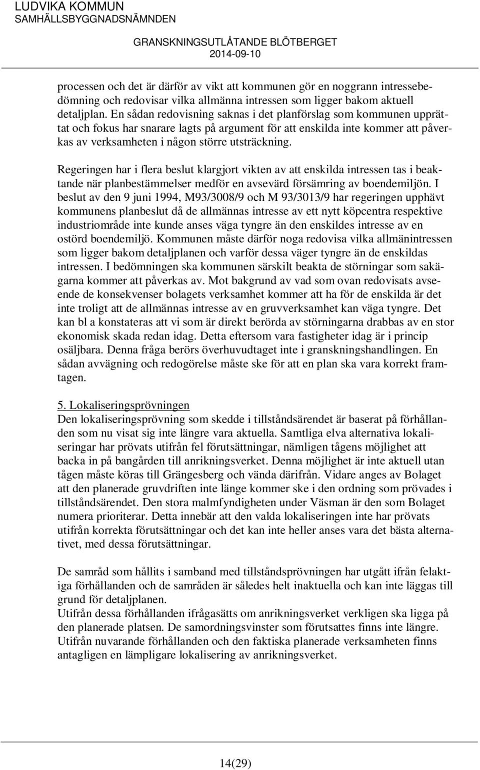Regeringen har i flera beslut klargjort vikten av att enskilda intressen tas i beaktande när planbestämmelser medför en avsevärd försämring av boendemiljön.