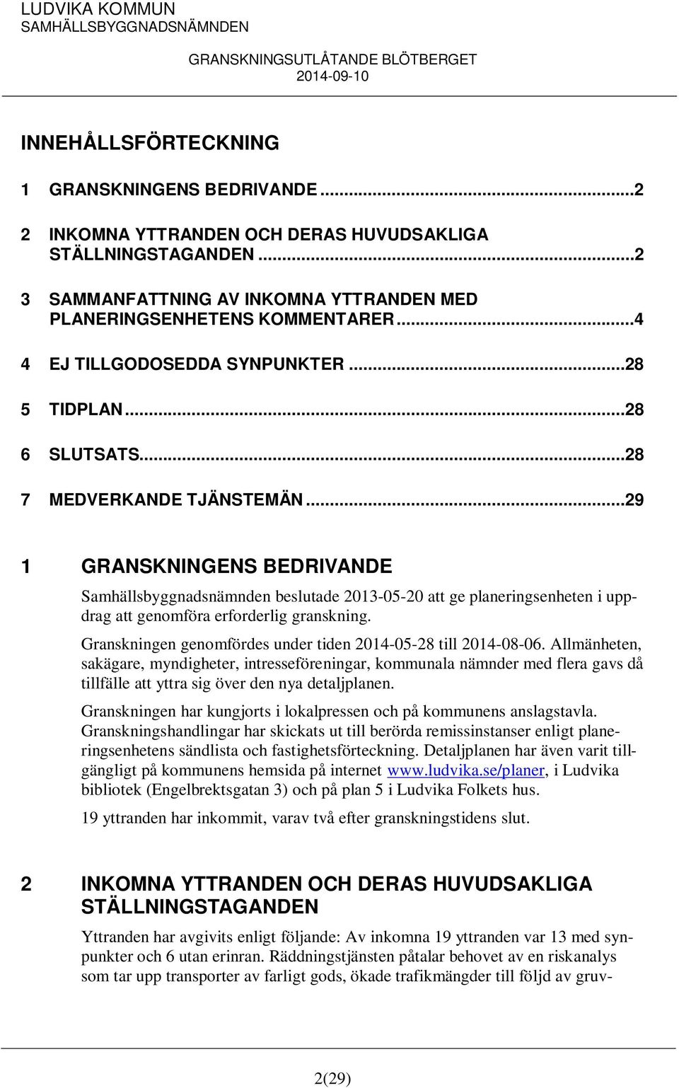 ..29 1 GRANSKNINGENS BEDRIVANDE Samhällsbyggnadsnämnden beslutade 2013-05-20 att ge planeringsenheten i uppdrag att genomföra erforderlig granskning.